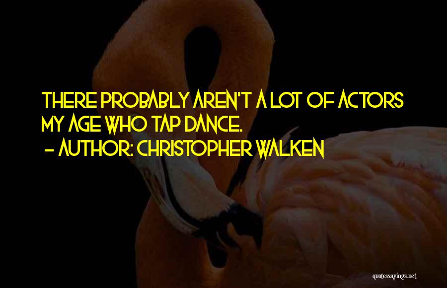 Christopher Walken Quotes: There Probably Aren't A Lot Of Actors My Age Who Tap Dance.