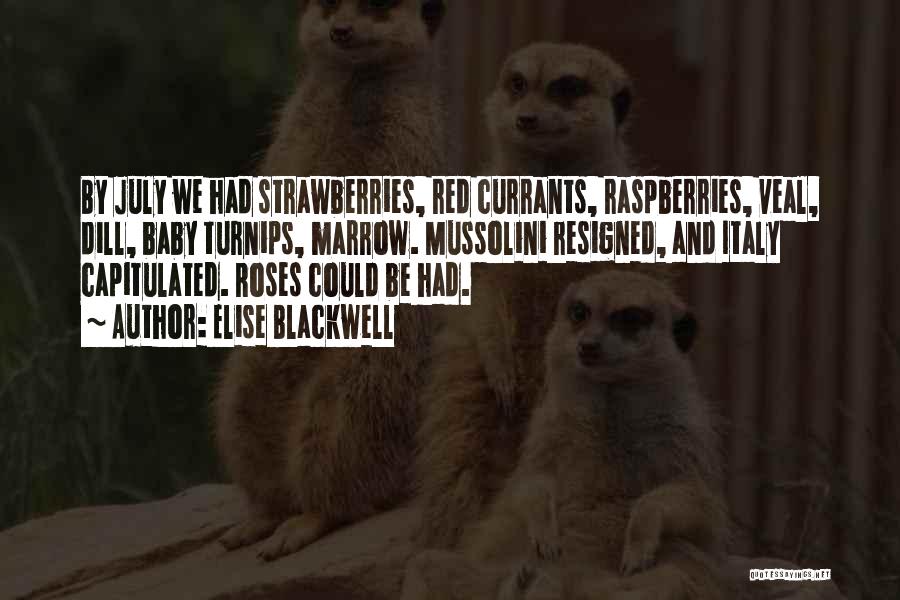 Elise Blackwell Quotes: By July We Had Strawberries, Red Currants, Raspberries, Veal, Dill, Baby Turnips, Marrow. Mussolini Resigned, And Italy Capitulated. Roses Could
