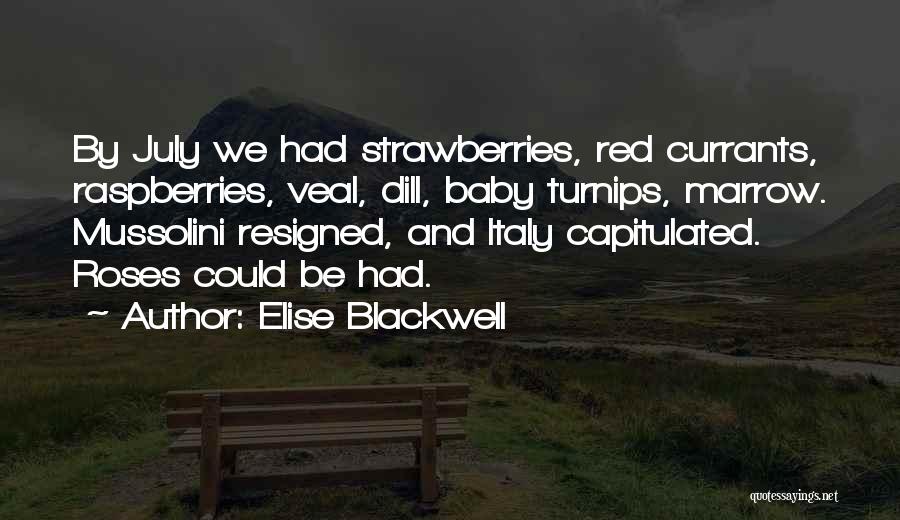 Elise Blackwell Quotes: By July We Had Strawberries, Red Currants, Raspberries, Veal, Dill, Baby Turnips, Marrow. Mussolini Resigned, And Italy Capitulated. Roses Could