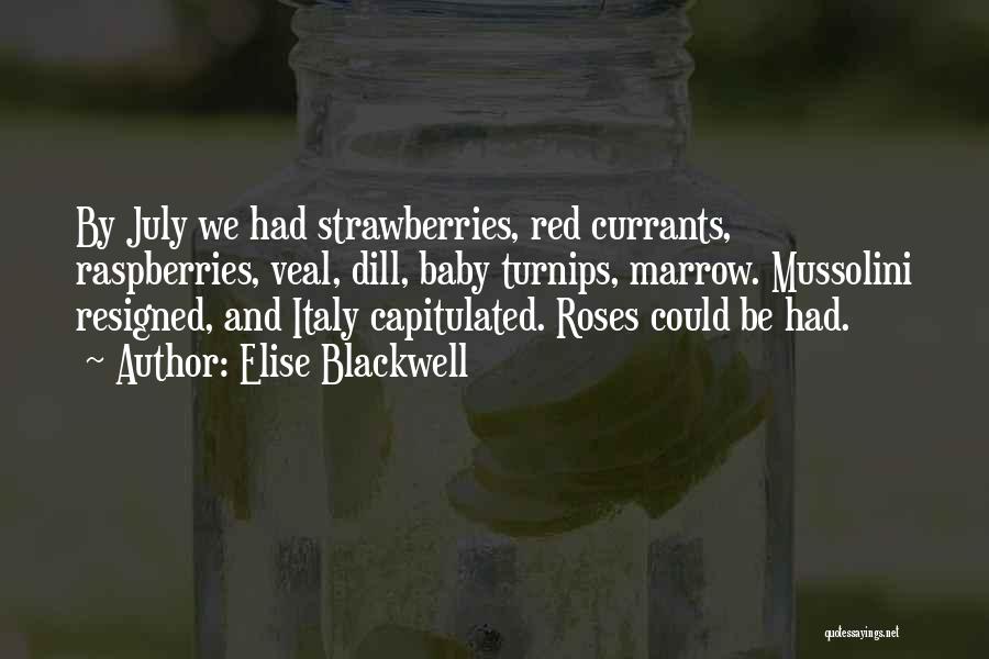 Elise Blackwell Quotes: By July We Had Strawberries, Red Currants, Raspberries, Veal, Dill, Baby Turnips, Marrow. Mussolini Resigned, And Italy Capitulated. Roses Could