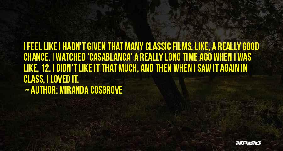 Miranda Cosgrove Quotes: I Feel Like I Hadn't Given That Many Classic Films, Like, A Really Good Chance. I Watched 'casablanca' A Really