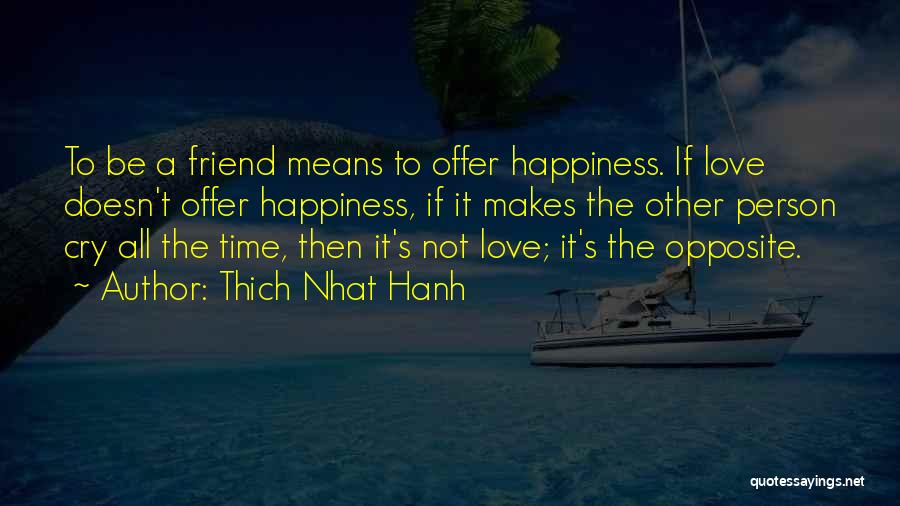Thich Nhat Hanh Quotes: To Be A Friend Means To Offer Happiness. If Love Doesn't Offer Happiness, If It Makes The Other Person Cry
