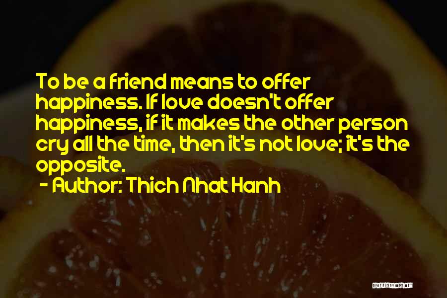 Thich Nhat Hanh Quotes: To Be A Friend Means To Offer Happiness. If Love Doesn't Offer Happiness, If It Makes The Other Person Cry