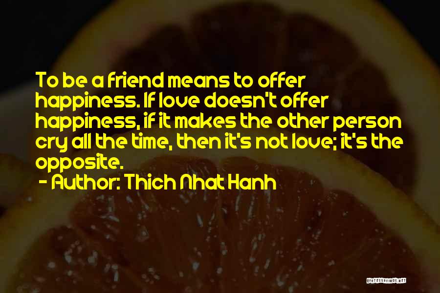 Thich Nhat Hanh Quotes: To Be A Friend Means To Offer Happiness. If Love Doesn't Offer Happiness, If It Makes The Other Person Cry