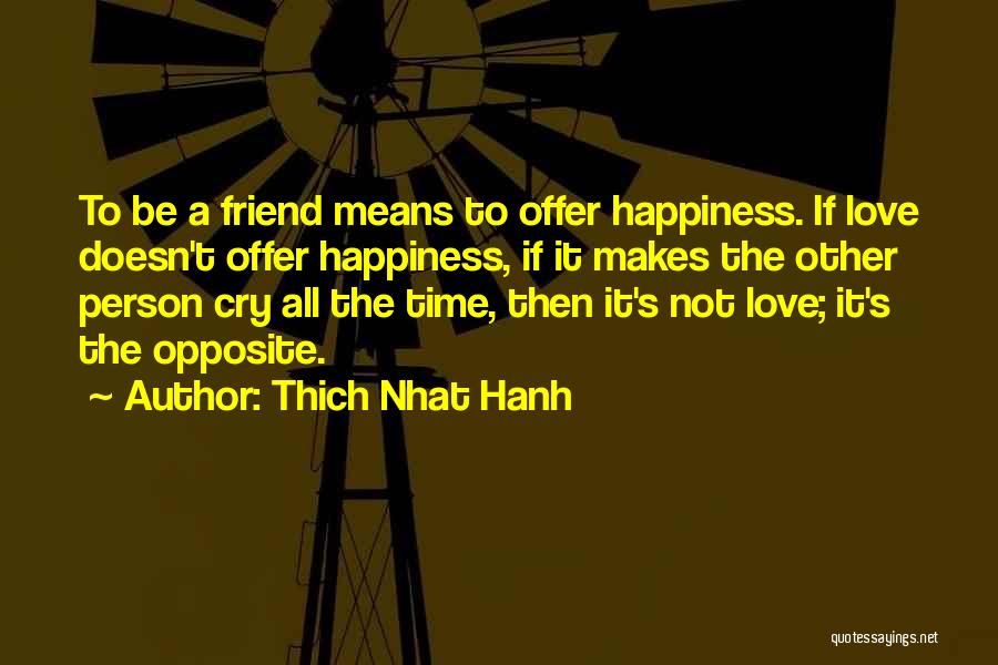 Thich Nhat Hanh Quotes: To Be A Friend Means To Offer Happiness. If Love Doesn't Offer Happiness, If It Makes The Other Person Cry