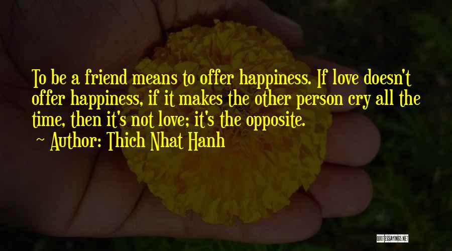 Thich Nhat Hanh Quotes: To Be A Friend Means To Offer Happiness. If Love Doesn't Offer Happiness, If It Makes The Other Person Cry