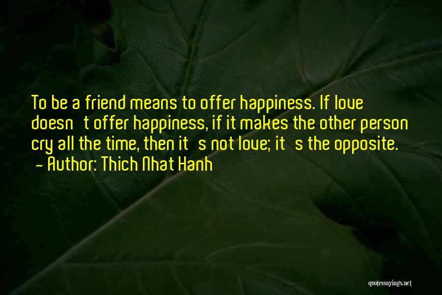 Thich Nhat Hanh Quotes: To Be A Friend Means To Offer Happiness. If Love Doesn't Offer Happiness, If It Makes The Other Person Cry