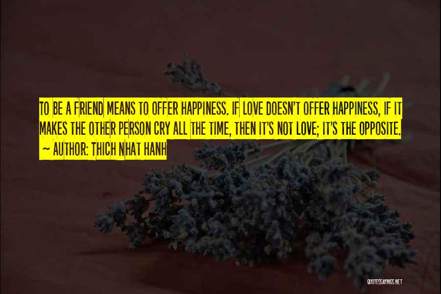 Thich Nhat Hanh Quotes: To Be A Friend Means To Offer Happiness. If Love Doesn't Offer Happiness, If It Makes The Other Person Cry