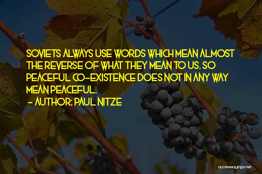 Paul Nitze Quotes: Soviets Always Use Words Which Mean Almost The Reverse Of What They Mean To Us. So Peaceful Co-existence Does Not