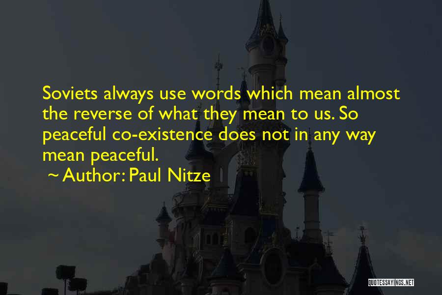 Paul Nitze Quotes: Soviets Always Use Words Which Mean Almost The Reverse Of What They Mean To Us. So Peaceful Co-existence Does Not