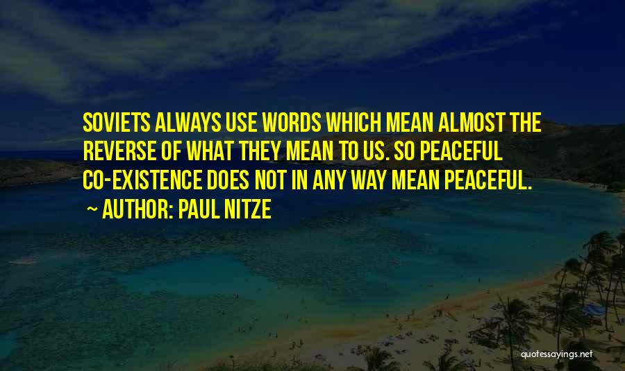 Paul Nitze Quotes: Soviets Always Use Words Which Mean Almost The Reverse Of What They Mean To Us. So Peaceful Co-existence Does Not