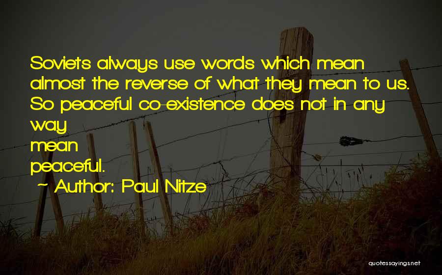 Paul Nitze Quotes: Soviets Always Use Words Which Mean Almost The Reverse Of What They Mean To Us. So Peaceful Co-existence Does Not
