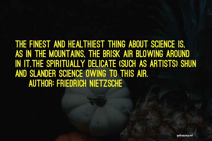 Friedrich Nietzsche Quotes: The Finest And Healthiest Thing About Science Is, As In The Mountains, The Brisk Air Blowing Around In It.the Spiritually