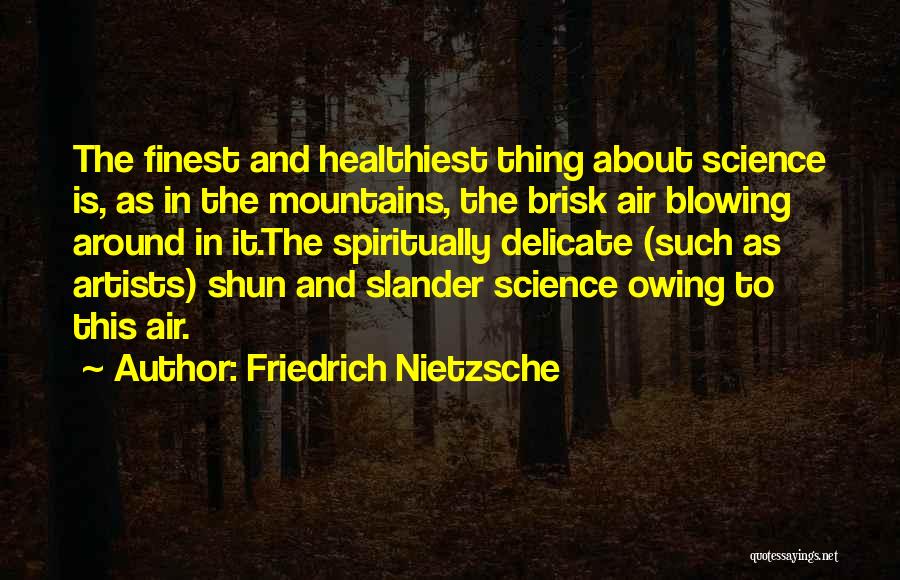 Friedrich Nietzsche Quotes: The Finest And Healthiest Thing About Science Is, As In The Mountains, The Brisk Air Blowing Around In It.the Spiritually