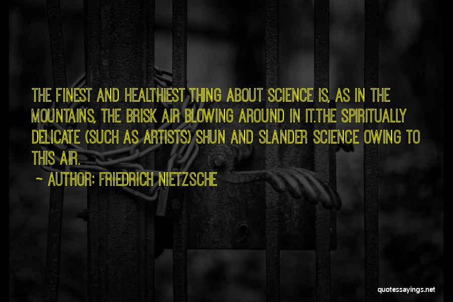 Friedrich Nietzsche Quotes: The Finest And Healthiest Thing About Science Is, As In The Mountains, The Brisk Air Blowing Around In It.the Spiritually