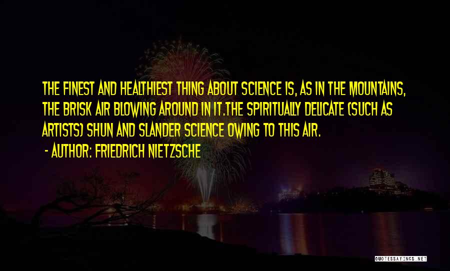 Friedrich Nietzsche Quotes: The Finest And Healthiest Thing About Science Is, As In The Mountains, The Brisk Air Blowing Around In It.the Spiritually
