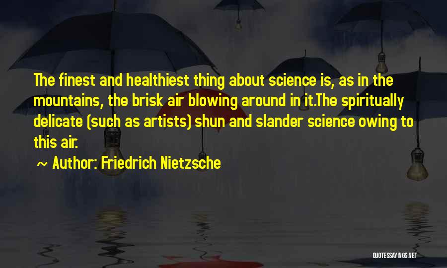 Friedrich Nietzsche Quotes: The Finest And Healthiest Thing About Science Is, As In The Mountains, The Brisk Air Blowing Around In It.the Spiritually