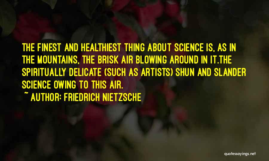 Friedrich Nietzsche Quotes: The Finest And Healthiest Thing About Science Is, As In The Mountains, The Brisk Air Blowing Around In It.the Spiritually
