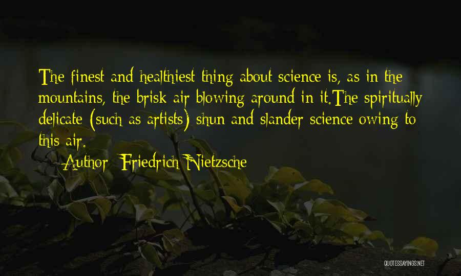 Friedrich Nietzsche Quotes: The Finest And Healthiest Thing About Science Is, As In The Mountains, The Brisk Air Blowing Around In It.the Spiritually