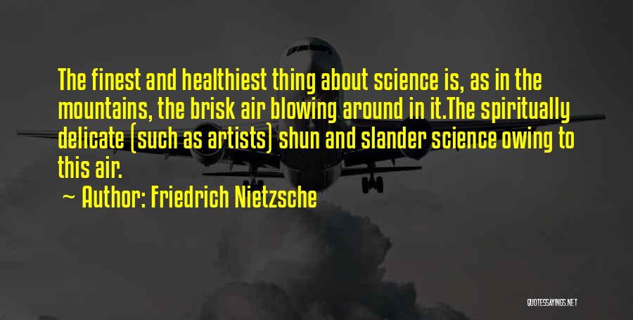 Friedrich Nietzsche Quotes: The Finest And Healthiest Thing About Science Is, As In The Mountains, The Brisk Air Blowing Around In It.the Spiritually