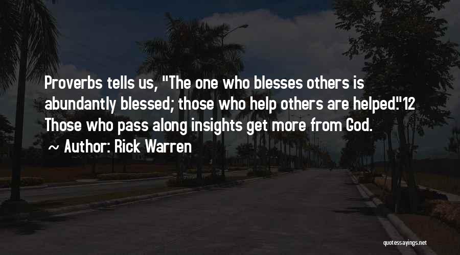 Rick Warren Quotes: Proverbs Tells Us, The One Who Blesses Others Is Abundantly Blessed; Those Who Help Others Are Helped.12 Those Who Pass