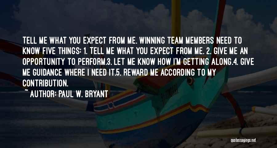 Paul W. Bryant Quotes: Tell Me What You Expect From Me. Winning Team Members Need To Know Five Things: 1. Tell Me What You