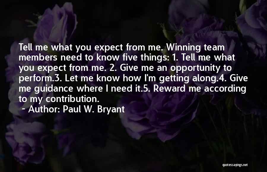 Paul W. Bryant Quotes: Tell Me What You Expect From Me. Winning Team Members Need To Know Five Things: 1. Tell Me What You