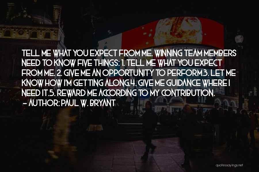 Paul W. Bryant Quotes: Tell Me What You Expect From Me. Winning Team Members Need To Know Five Things: 1. Tell Me What You