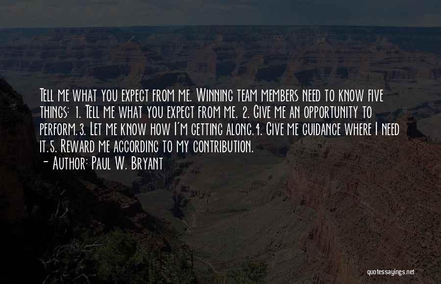 Paul W. Bryant Quotes: Tell Me What You Expect From Me. Winning Team Members Need To Know Five Things: 1. Tell Me What You