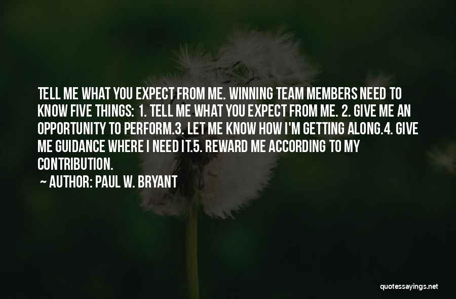 Paul W. Bryant Quotes: Tell Me What You Expect From Me. Winning Team Members Need To Know Five Things: 1. Tell Me What You