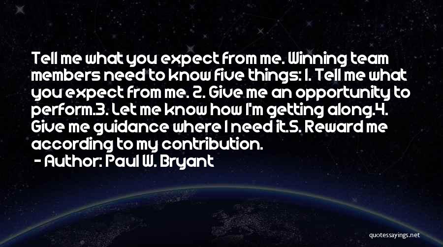 Paul W. Bryant Quotes: Tell Me What You Expect From Me. Winning Team Members Need To Know Five Things: 1. Tell Me What You