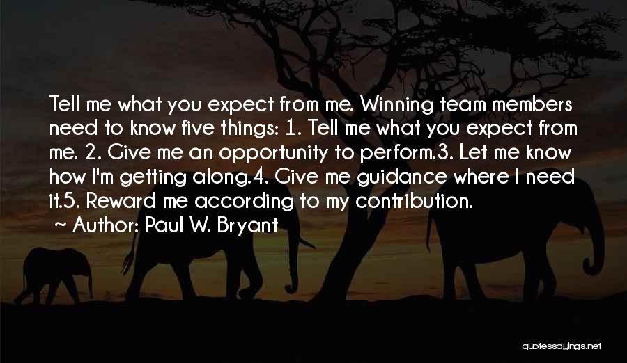 Paul W. Bryant Quotes: Tell Me What You Expect From Me. Winning Team Members Need To Know Five Things: 1. Tell Me What You