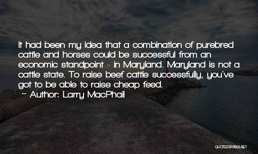 Larry MacPhail Quotes: It Had Been My Idea That A Combination Of Purebred Cattle And Horses Could Be Successful From An Economic Standpoint