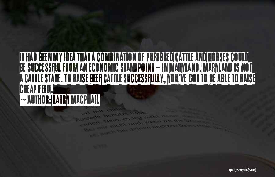 Larry MacPhail Quotes: It Had Been My Idea That A Combination Of Purebred Cattle And Horses Could Be Successful From An Economic Standpoint