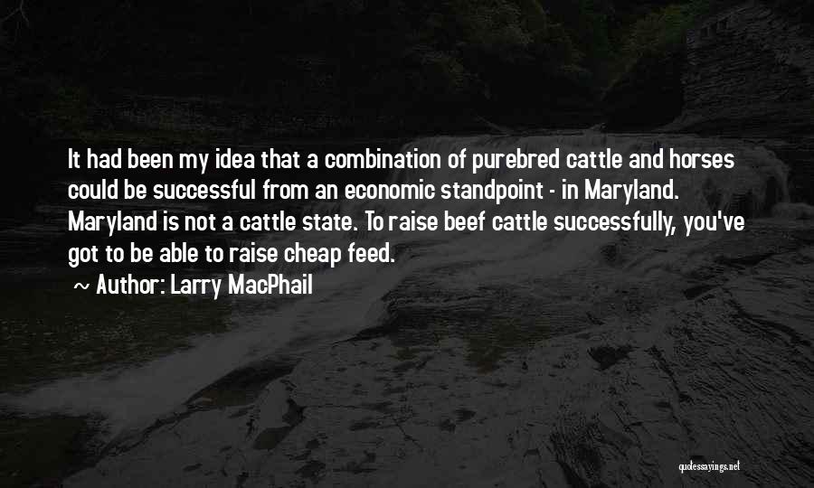 Larry MacPhail Quotes: It Had Been My Idea That A Combination Of Purebred Cattle And Horses Could Be Successful From An Economic Standpoint
