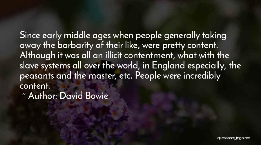 David Bowie Quotes: Since Early Middle Ages When People Generally Taking Away The Barbarity Of Their Like, Were Pretty Content. Although It Was