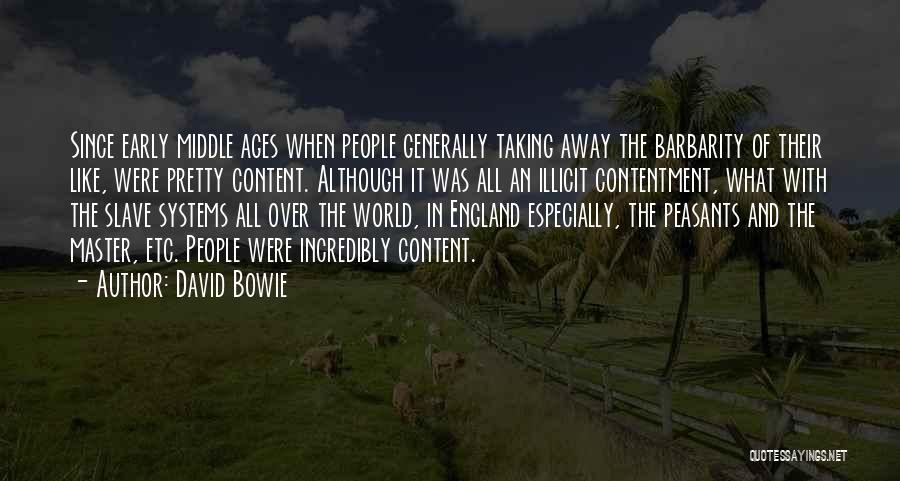 David Bowie Quotes: Since Early Middle Ages When People Generally Taking Away The Barbarity Of Their Like, Were Pretty Content. Although It Was