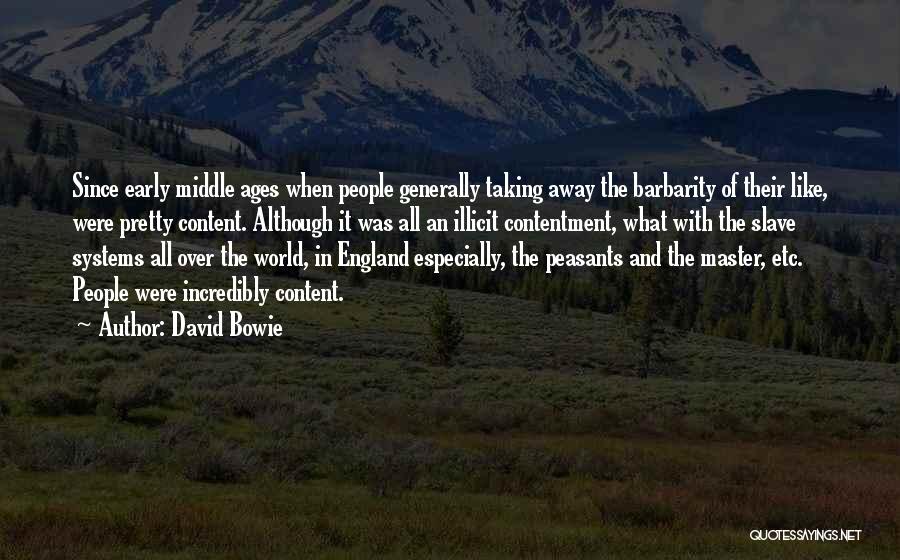 David Bowie Quotes: Since Early Middle Ages When People Generally Taking Away The Barbarity Of Their Like, Were Pretty Content. Although It Was
