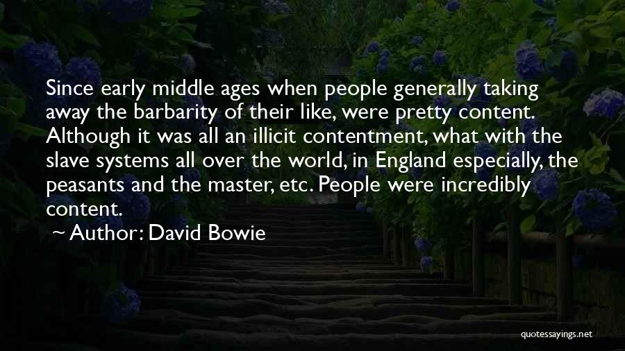 David Bowie Quotes: Since Early Middle Ages When People Generally Taking Away The Barbarity Of Their Like, Were Pretty Content. Although It Was