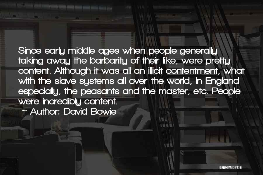 David Bowie Quotes: Since Early Middle Ages When People Generally Taking Away The Barbarity Of Their Like, Were Pretty Content. Although It Was