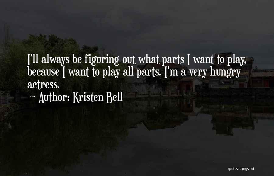 Kristen Bell Quotes: I'll Always Be Figuring Out What Parts I Want To Play, Because I Want To Play All Parts. I'm A