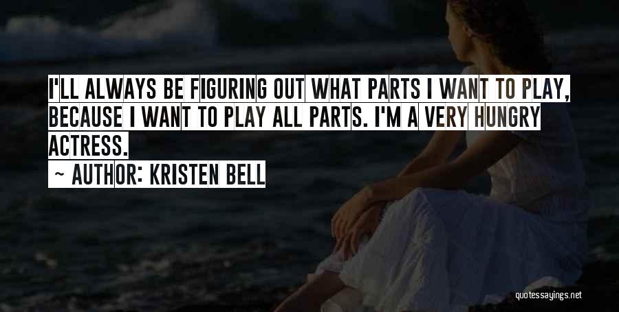 Kristen Bell Quotes: I'll Always Be Figuring Out What Parts I Want To Play, Because I Want To Play All Parts. I'm A