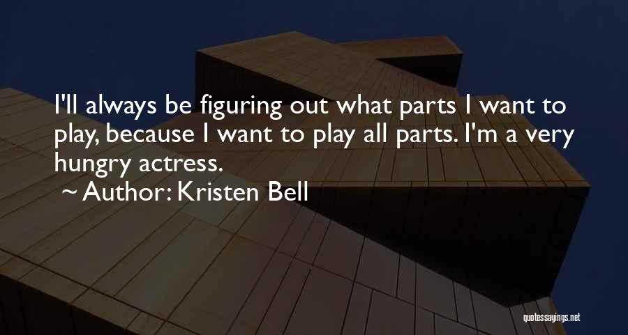 Kristen Bell Quotes: I'll Always Be Figuring Out What Parts I Want To Play, Because I Want To Play All Parts. I'm A