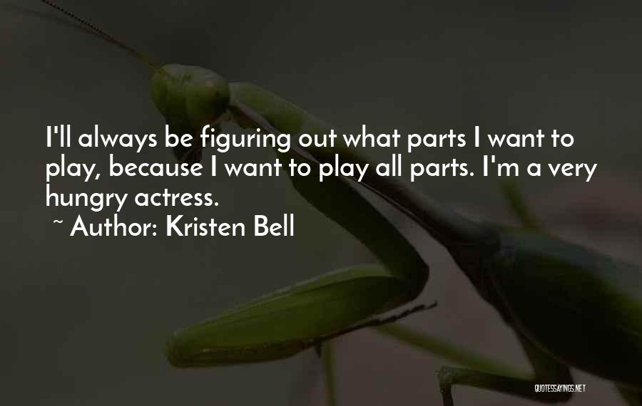 Kristen Bell Quotes: I'll Always Be Figuring Out What Parts I Want To Play, Because I Want To Play All Parts. I'm A