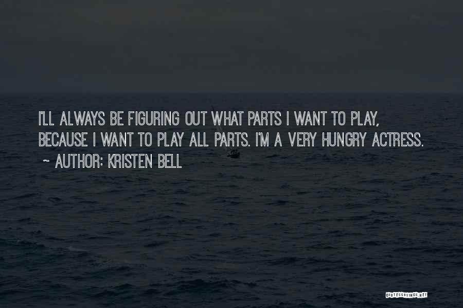 Kristen Bell Quotes: I'll Always Be Figuring Out What Parts I Want To Play, Because I Want To Play All Parts. I'm A