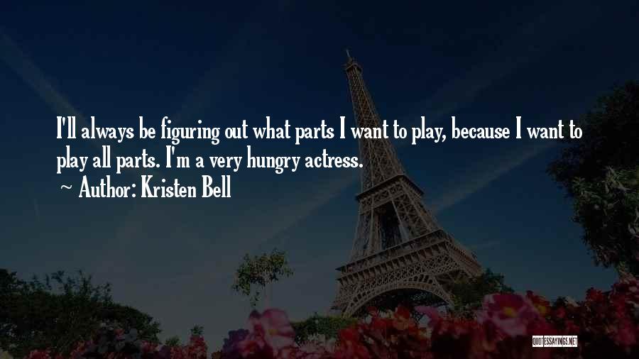 Kristen Bell Quotes: I'll Always Be Figuring Out What Parts I Want To Play, Because I Want To Play All Parts. I'm A