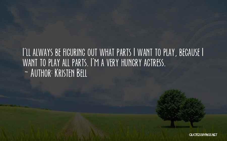 Kristen Bell Quotes: I'll Always Be Figuring Out What Parts I Want To Play, Because I Want To Play All Parts. I'm A