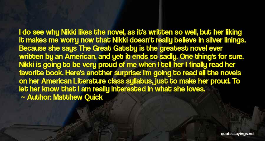 Matthew Quick Quotes: I Do See Why Nikki Likes The Novel, As It's Written So Well, But Her Liking It Makes Me Worry
