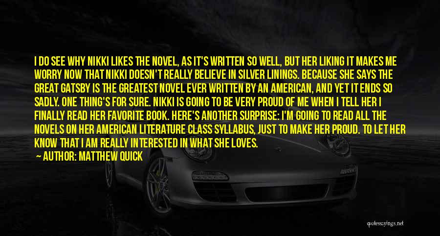 Matthew Quick Quotes: I Do See Why Nikki Likes The Novel, As It's Written So Well, But Her Liking It Makes Me Worry