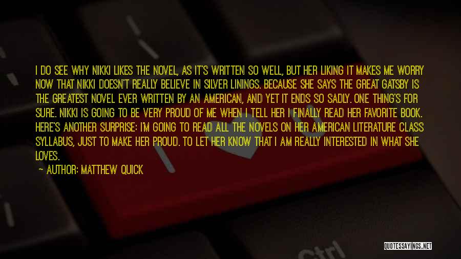 Matthew Quick Quotes: I Do See Why Nikki Likes The Novel, As It's Written So Well, But Her Liking It Makes Me Worry